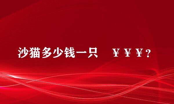 沙猫多少钱一只 ￥￥￥？