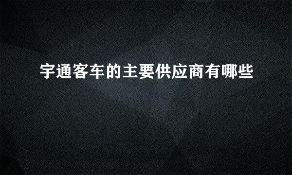 宇通客车的主要供应商有哪些