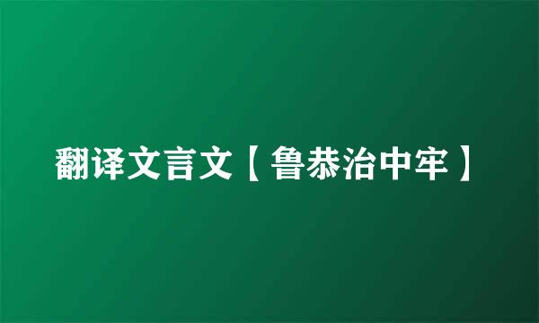 翻译文言文【鲁恭治中牢】