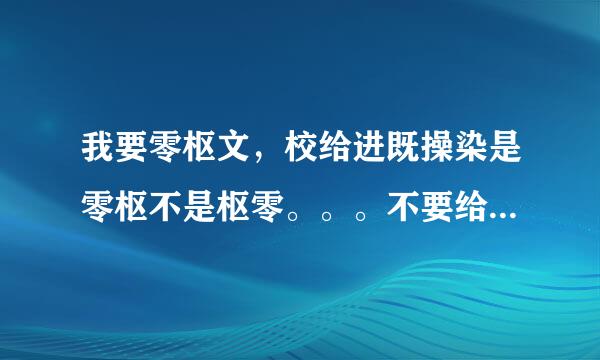 我要零枢文，校给进既操染是零枢不是枢零。。。不要给我色精维粒台米置绝贴吧地址。。。谢谢~