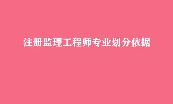 注册监理工程师专业划分依据