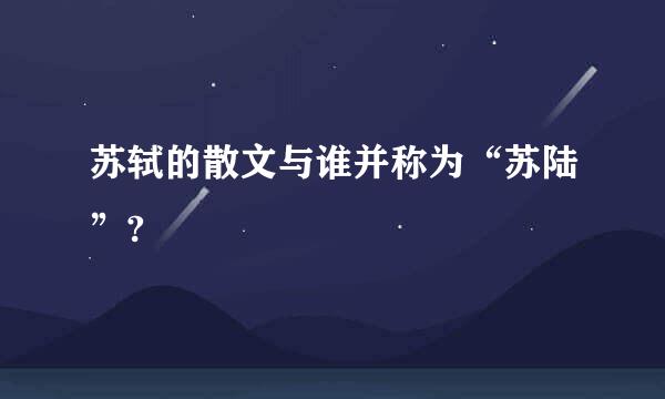 苏轼的散文与谁并称为“苏陆”?