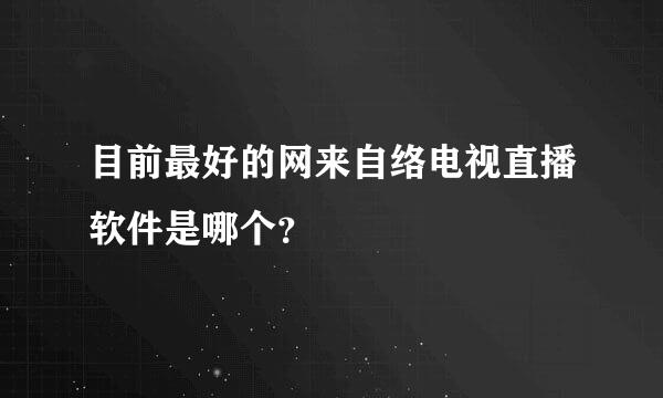 目前最好的网来自络电视直播软件是哪个？