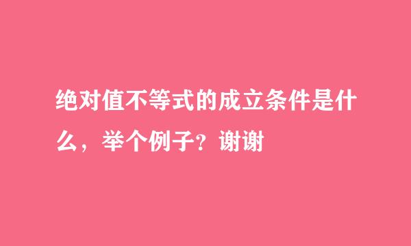 绝对值不等式的成立条件是什么，举个例子？谢谢