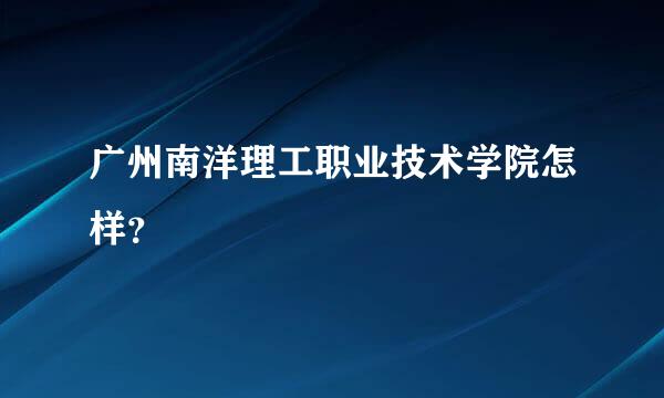 广州南洋理工职业技术学院怎样？