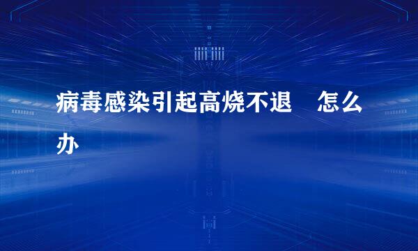 病毒感染引起高烧不退 怎么办