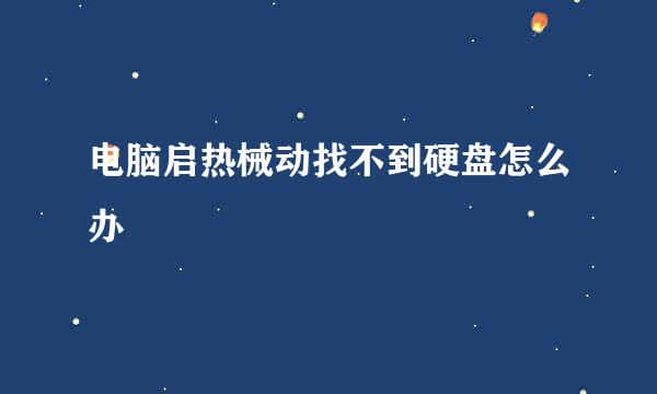 电脑启热械动找不到硬盘怎么办