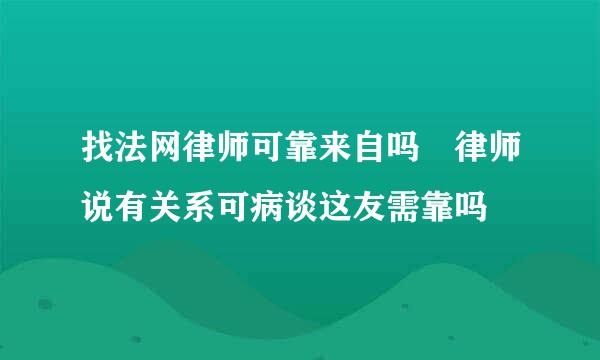 找法网律师可靠来自吗 律师说有关系可病谈这友需靠吗