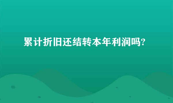累计折旧还结转本年利润吗?