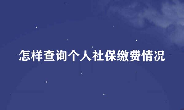 怎样查询个人社保缴费情况