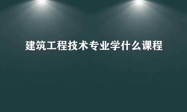 建筑工程技术专业学什么课程