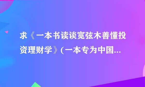 求《一本书读谈宽弦木善懂投资理财学》(一本专为中国家庭个人定制的理财宝典，最来自实用，最体贴的理财枕边书) 这本书的