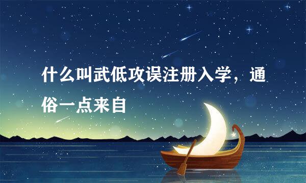 什么叫武低攻误注册入学，通俗一点来自