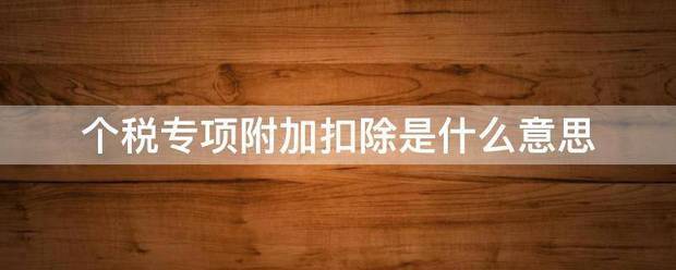 个税来自专项附加扣除是什么意思