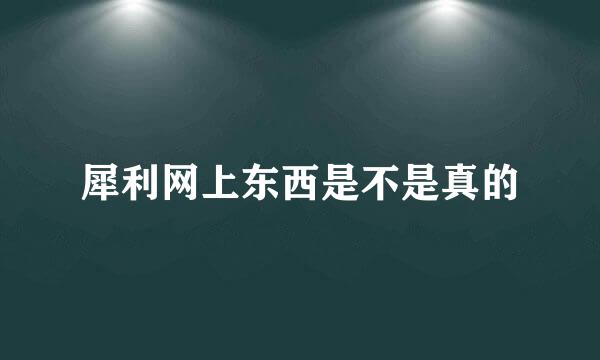 犀利网上东西是不是真的