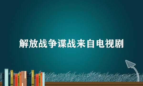 解放战争谍战来自电视剧