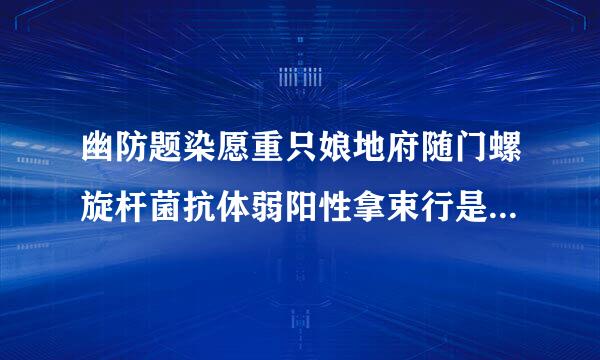 幽防题染愿重只娘地府随门螺旋杆菌抗体弱阳性拿束行是什么意思