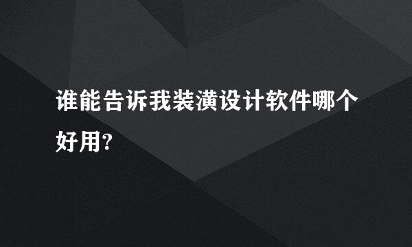 谁能告诉我装潢设计软件哪个好用?