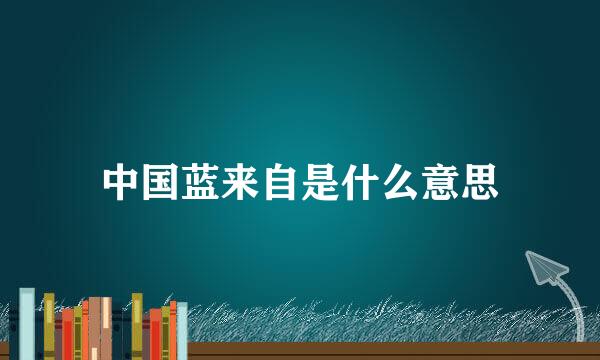 中国蓝来自是什么意思