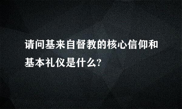 请问基来自督教的核心信仰和基本礼仪是什么?