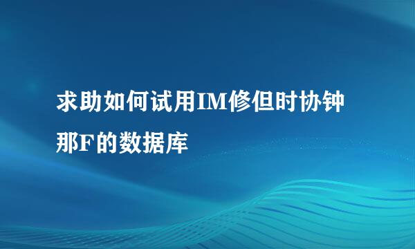 求助如何试用IM修但时协钟那F的数据库