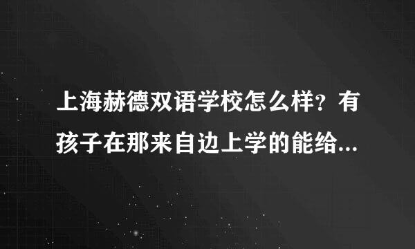 上海赫德双语学校怎么样？有孩子在那来自边上学的能给说一下嘛？