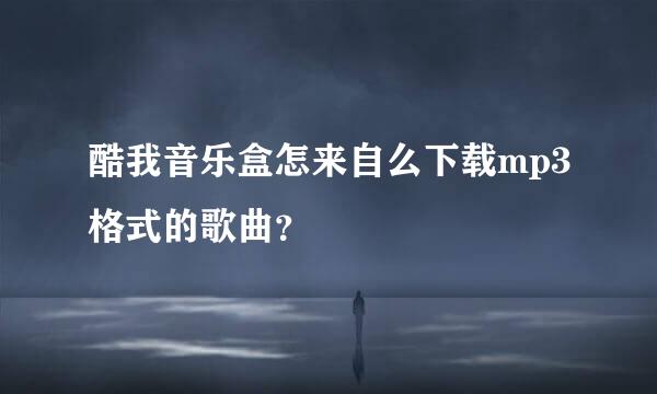 酷我音乐盒怎来自么下载mp3格式的歌曲？