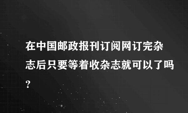 在中国邮政报刊订阅网订完杂志后只要等着收杂志就可以了吗？