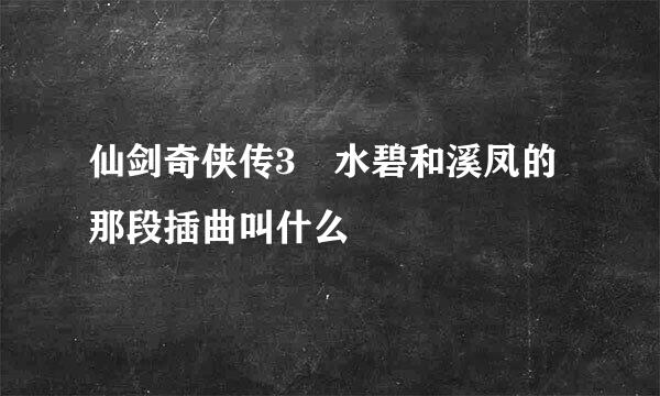 仙剑奇侠传3 水碧和溪凤的那段插曲叫什么