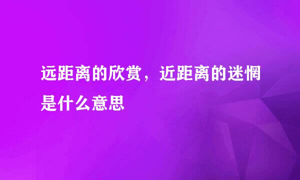 远距离的欣赏，近距离的迷惘是什么意思