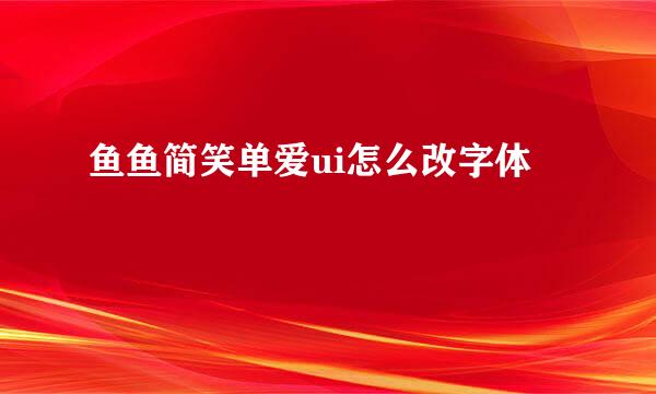 鱼鱼简笑单爱ui怎么改字体