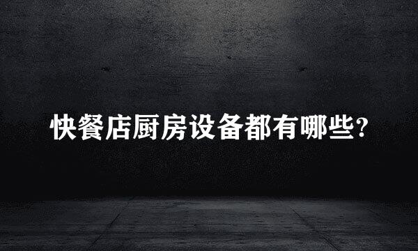 快餐店厨房设备都有哪些?