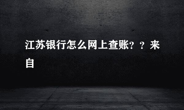 江苏银行怎么网上查账？？来自
