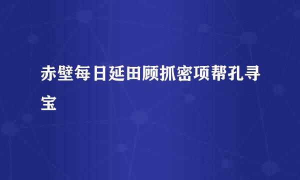 赤壁每日延田顾抓密项帮孔寻宝