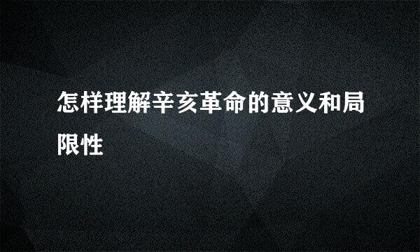 怎样理解辛亥革命的意义和局限性