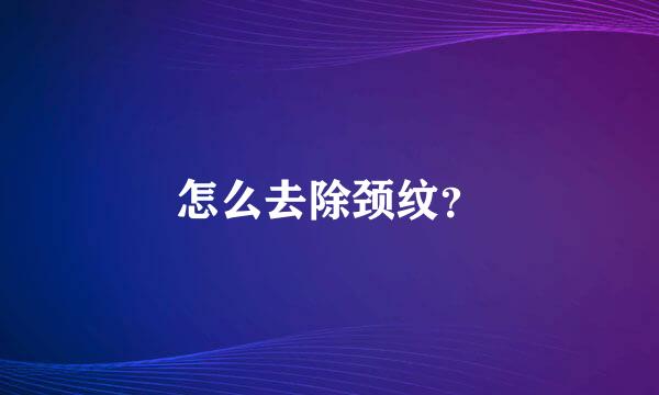 怎么去除颈纹？