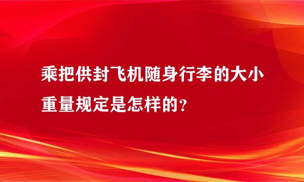 乘把供封飞机随身行李的大小重量规定是怎样的？
