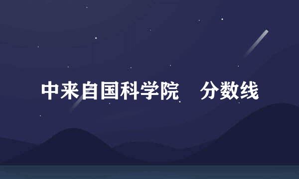 中来自国科学院 分数线
