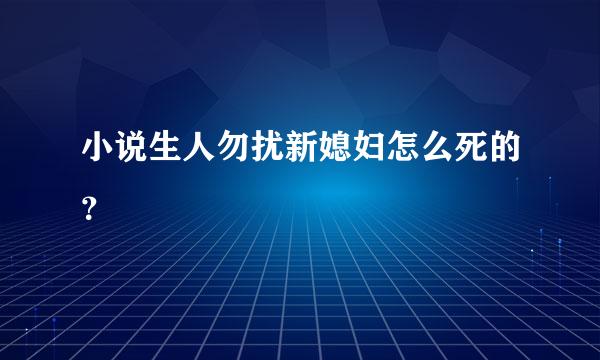 小说生人勿扰新媳妇怎么死的？