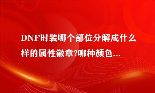 DNF时装哪个部位分解成什么样的属性徽章?哪种颜色的徽章和哪种颜色合成什么颜色徽章?可以复制，谢谢!