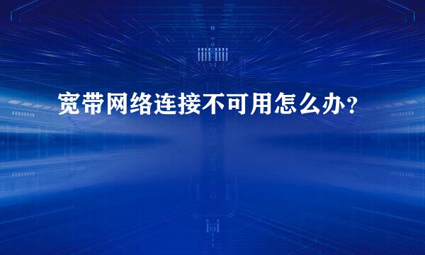 宽带网络连接不可用怎么办？