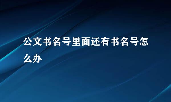 公文书名号里面还有书名号怎么办