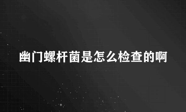 幽门螺杆菌是怎么检查的啊