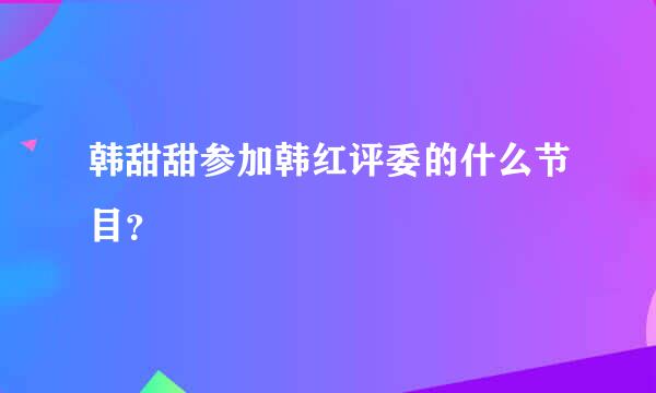 韩甜甜参加韩红评委的什么节目？