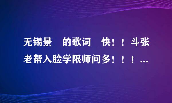 无锡景 的歌词 快！！斗张老帮入脸学限师问多！！！！！！！！！！！