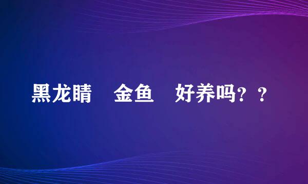 黑龙睛 金鱼 好养吗？？