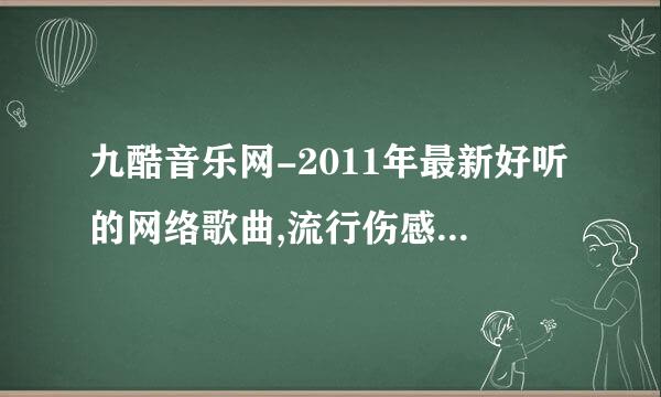 九酷音乐网-2011年最新好听的网络歌曲,流行伤感歌曲,第二十一...
