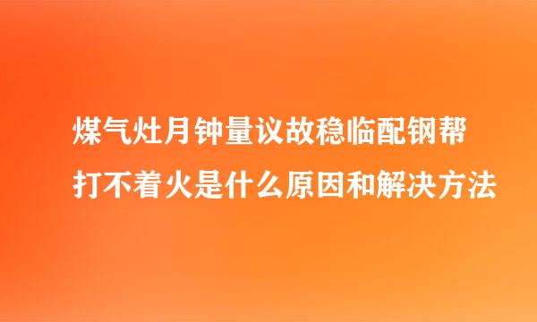 煤气灶月钟量议故稳临配钢帮打不着火是什么原因和解决方法