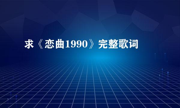 求《恋曲1990》完整歌词