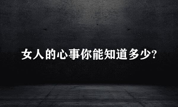 女人的心事你能知道多少?
